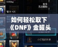 如何輕松取下《DNF》金罐頭盔？全面攻略解鎖神秘道具！