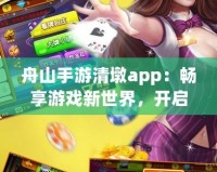 舟山手游清墩app：暢享游戲新世界，開啟手游娛樂新體驗(yàn)