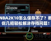 NBA2K10怎么保存不了？教你幾招輕松解決存檔問題！