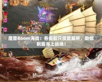 魔獸Boom海戰(zhàn)：各類船只技能解析，助你制霸海上戰(zhàn)場！