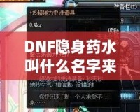 DNF隱身藥水叫什么名字來(lái)著？揭秘這款神奇道具背后的秘密