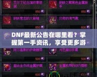 DNF最新公告在哪里看？掌握第一手資訊，享受更多游戲樂趣！