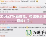 《Dota2TK新技能，帶你重返游戲巔峰！》