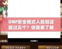 DNF安全模式人臉驗(yàn)證超過(guò)五個(gè)？你需要了解這些！