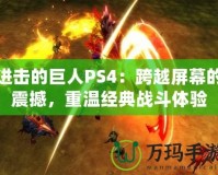 進(jìn)擊的巨人PS4：跨越屏幕的震撼，重溫經(jīng)典戰(zhàn)斗體驗(yàn)