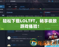 輕松下載LOLTFT，暢享極致游戲體驗(yàn)！