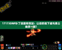 17173DNF補(bǔ)丁技能特效站：讓你的地下城與勇士煥然一新！