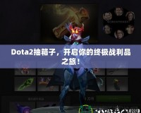 Dota2抽箱子，開啟你的終極戰(zhàn)利品之旅！