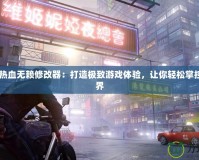 Steam熱血無(wú)賴修改器：打造極致游戲體驗(yàn)，讓你輕松掌控游戲世界