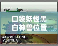 口袋妖怪黑白神獸位置全攻略：捕捉傳說(shuō)中的強(qiáng)力神獸，成就最強(qiáng)訓(xùn)練師