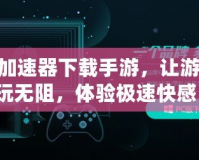 360加速器下載手游，讓游戲暢玩無(wú)阻，體驗(yàn)極速快感！