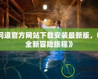 《問道官方網(wǎng)站下載安裝最新版，暢享全新冒險(xiǎn)旅程》