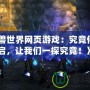 《魔獸世界網(wǎng)頁游戲：究竟何時開啟，讓我們一探究竟！》