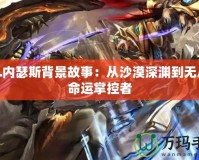 LOL內(nèi)瑟斯背景故事：從沙漠深淵到無盡的命運(yùn)掌控者