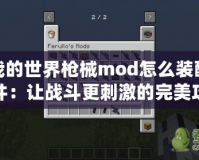 我的世界槍械mod怎么裝配件：讓戰(zhàn)斗更刺激的完美攻略