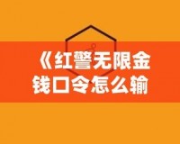 《紅警無限金錢口令怎么輸入不了？揭秘解決方法和技巧》