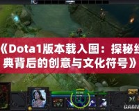 《Dota1版本載入圖：探秘經(jīng)典背后的創(chuàng)意與文化符號》