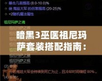 暗黑3巫醫(yī)祖尼瑪薩套裝搭配指南：掌握巫醫(yī)的神秘力量，輕松闖蕩噩夢難度