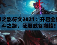 刀鋒之影符文2021：開啟全新戰(zhàn)斗之路，征服峽谷巔峰！