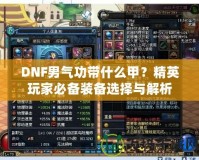 DNF男氣功帶什么甲？精英玩家必備裝備選擇與解析