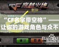 “CF名字帶空格”——讓你的游戲角色與眾不同，彰顯個(gè)性！