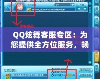 QQ炫舞客服專區(qū)：為您提供全方位服務(wù)，暢享無憂游戲體驗