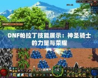 DNF帕拉丁技能展示：神圣騎士的力量與榮耀