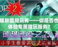 英雄聯(lián)盟陪玩男——你是否也想體驗(yàn)專屬陪玩服務(wù)？