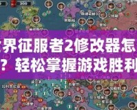 世界征服者2修改器怎么用？輕松掌握游戲勝利的秘密