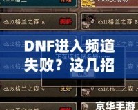 DNF進入頻道失敗？這幾招幫你輕松解決困擾！