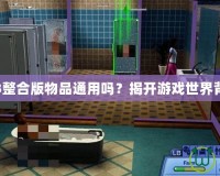 模擬人生3整合版物品通用嗎？揭開游戲世界背后的秘密