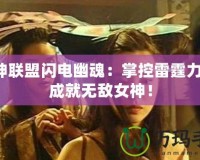 女神聯(lián)盟閃電幽魂：掌控雷霆力量，成就無敵女神！