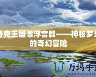 洛克王國(guó)漂浮宮殿——神秘夢(mèng)幻的奇幻冒險(xiǎn)