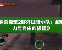 《虐殺原型2野外試驗(yàn)小隊(duì)：解鎖暴力與自由的極限》