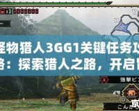 怪物獵人3GG1關鍵任務攻略：探索獵人之路，開啟冒險新篇章