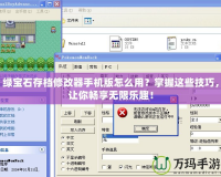 綠寶石存檔修改器手機版怎么用？掌握這些技巧，讓你暢享無限樂趣！