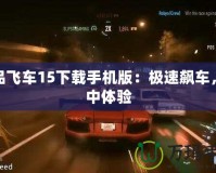 極品飛車15下載手機版：極速飆車，掌中體驗