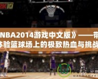 《NBA2014游戲中文版》——帶你體驗籃球場上的極致熱血與挑戰(zhàn)！