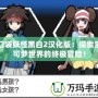 口袋妖怪黑白2漢化版：探索寶可夢世界的終極冒險！