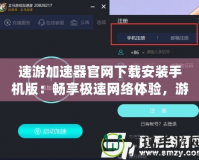 速游加速器官網(wǎng)下載安裝手機(jī)版：暢享極速網(wǎng)絡(luò)體驗，游戲玩家的必備神器