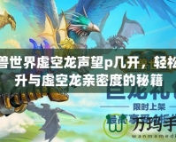 魔獸世界虛空龍聲望p幾開，輕松提升與虛空龍親密度的秘籍