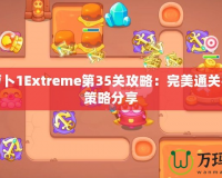 保衛(wèi)蘿卜1Extreme第35關攻略：完美通關技巧與策略分享