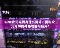 DNF次元光輝有什么用處？揭秘次元光輝的神秘功能與應(yīng)用！