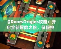 《DoorsOrigins攻略：開啟全新冒險(xiǎn)之旅，征服挑戰(zhàn)，體驗(yàn)精彩》