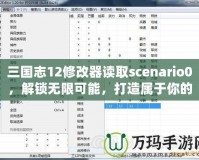 三國志12修改器讀取scenario0，解鎖無限可能，打造屬于你的三國時(shí)代！