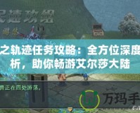 碧之軌跡任務(wù)攻略：全方位深度解析，助你暢游艾爾莎大陸