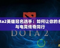 Dota2英雄冠名選手：如何讓你的名字與電競(jìng)傳奇同行