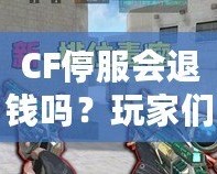 CF停服會退錢嗎？玩家們的權益該如何保障？