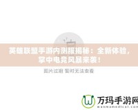 英雄聯(lián)盟手游內(nèi)測服揭秘：全新體驗(yàn)，掌中電競風(fēng)暴來襲！