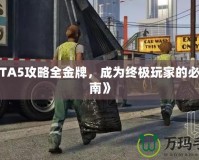 《GTA5攻略全金牌，成為終極玩家的必備指南》